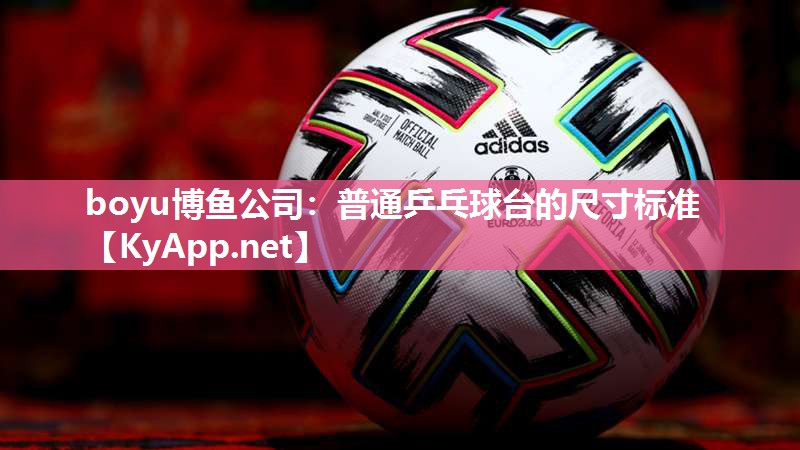 boyu博鱼公司：普通乒乓球台的尺寸标准