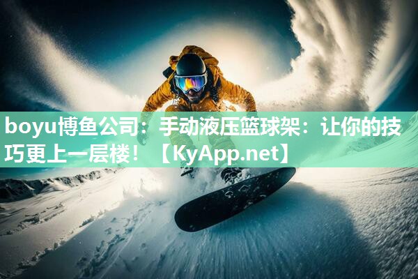 boyu博鱼公司：手动液压篮球架：让你的技巧更上一层楼！