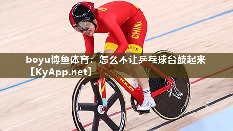 boyu博鱼体育：怎么不让乒乓球台鼓起来