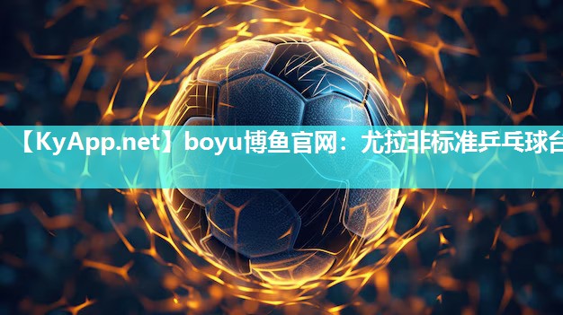 boyu博鱼官网：尤拉非标准乒乓球台