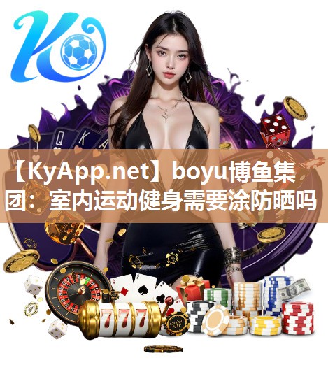 boyu博鱼集团：室内运动健身需要涂防晒吗
