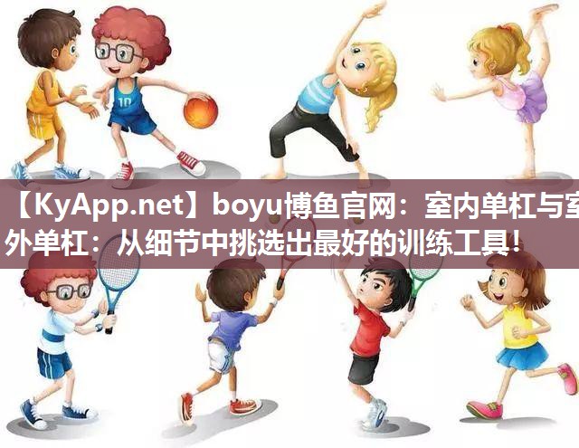 boyu博鱼官网：室内单杠与室外单杠：从细节中挑选出最好的训练工具！