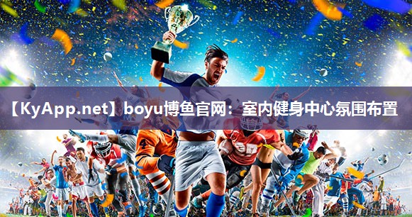boyu博鱼官网：室内健身中心氛围布置