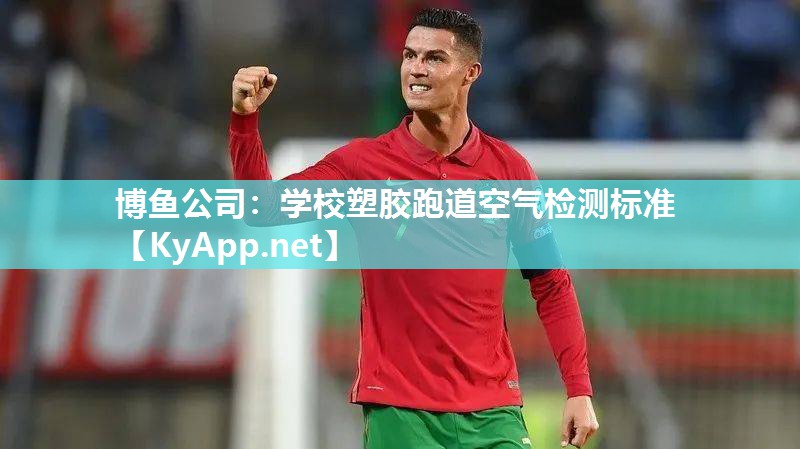 博鱼公司：学校塑胶跑道空气检测标准