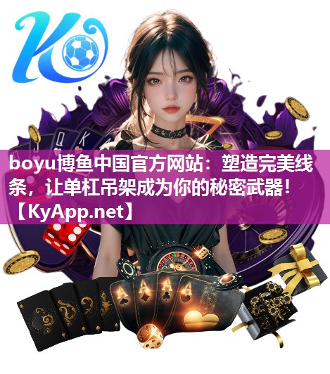 boyu博鱼中国官方网站：塑造完美线条，让单杠吊架成为你的秘密武器！