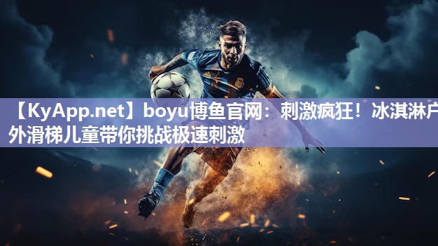 boyu博鱼官网：刺激疯狂！冰淇淋户外滑梯儿童带你挑战极速刺激