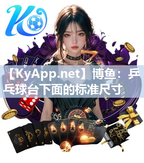 博鱼：乒乓球台下面的标准尺寸