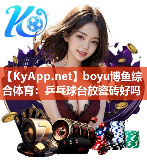 boyu博鱼综合体育：乒乓球台放瓷砖好吗