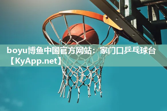 boyu博鱼中国官方网站：家门口乒乓球台