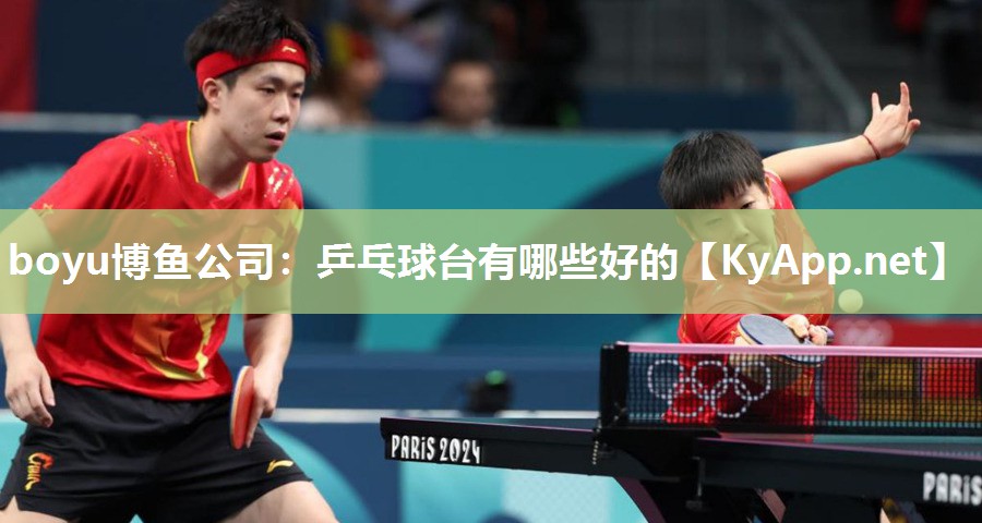 boyu博鱼公司：乒乓球台有哪些好的