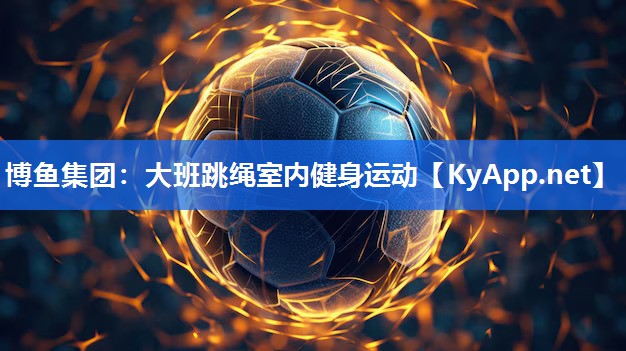 博鱼集团：大班跳绳室内健身运动