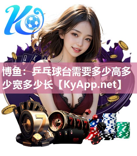 博鱼：乒乓球台需要多少高多少宽多少长