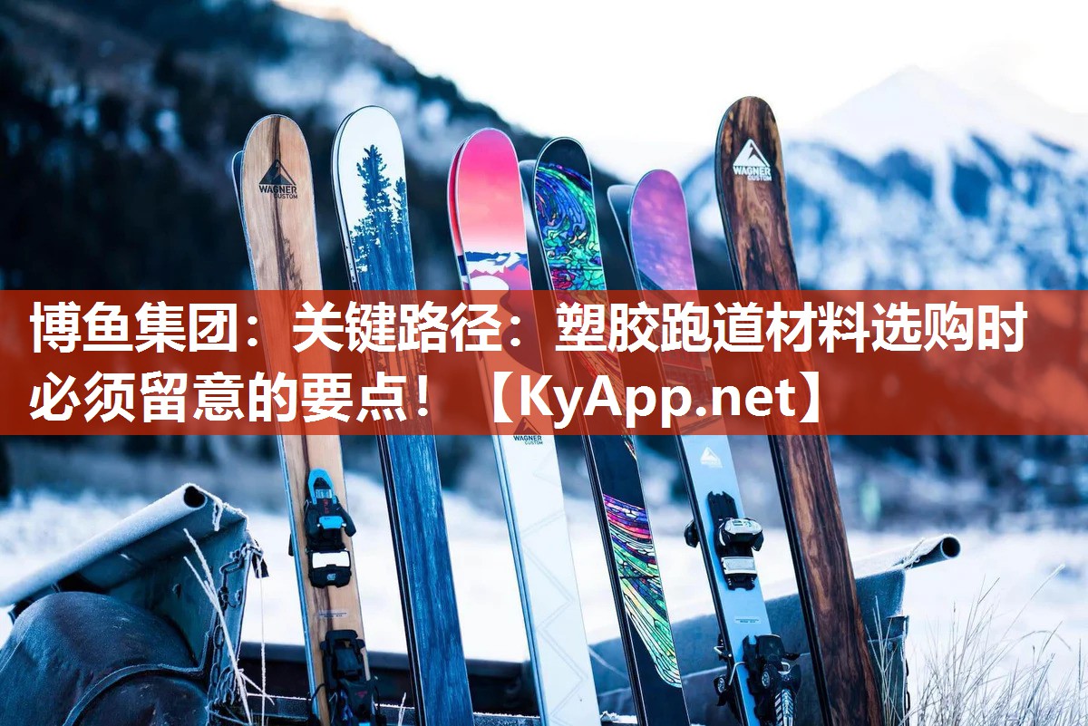 博鱼集团：关键路径：塑胶跑道材料选购时必须留意的要点！