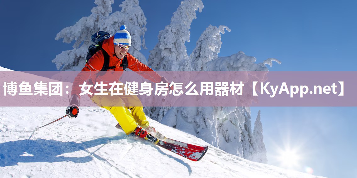 博鱼集团：女生在健身房怎么用器材
