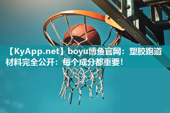 boyu博鱼官网：塑胶跑道材料完全公开：每个成分都重要！