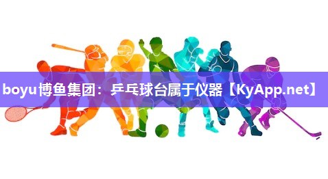 boyu博鱼集团：乒乓球台属于仪器