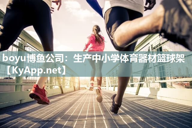 boyu博鱼公司：生产中小学体育器材篮球架