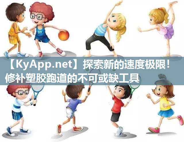 探索新的速度极限！修补塑胶跑道的不可或缺工具