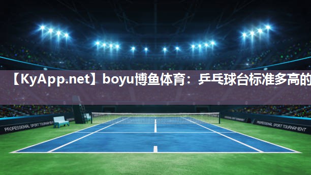 boyu博鱼体育：乒乓球台标准多高的