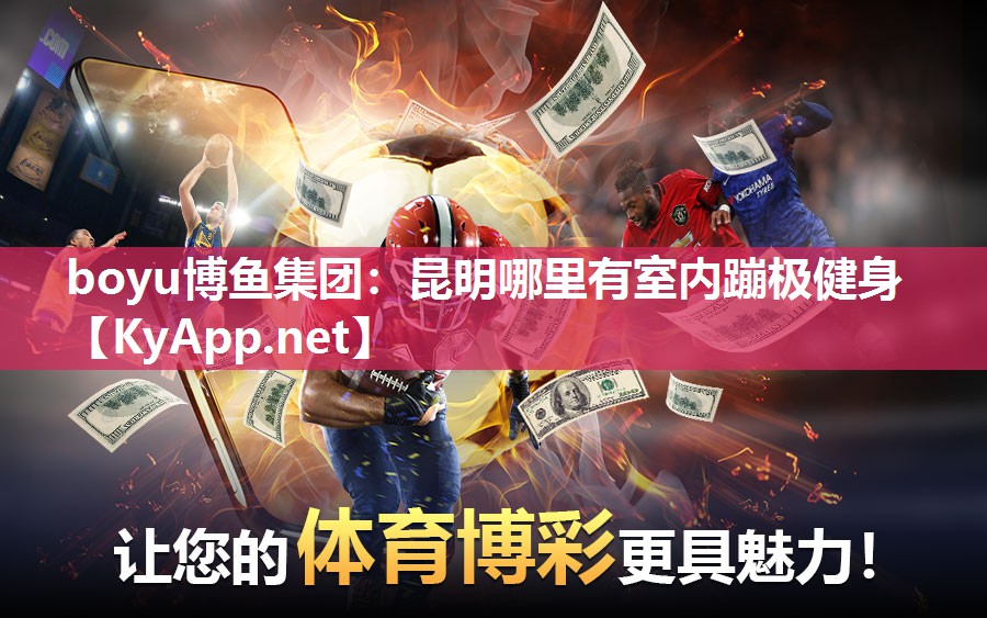 boyu博鱼集团：昆明哪里有室内蹦极健身