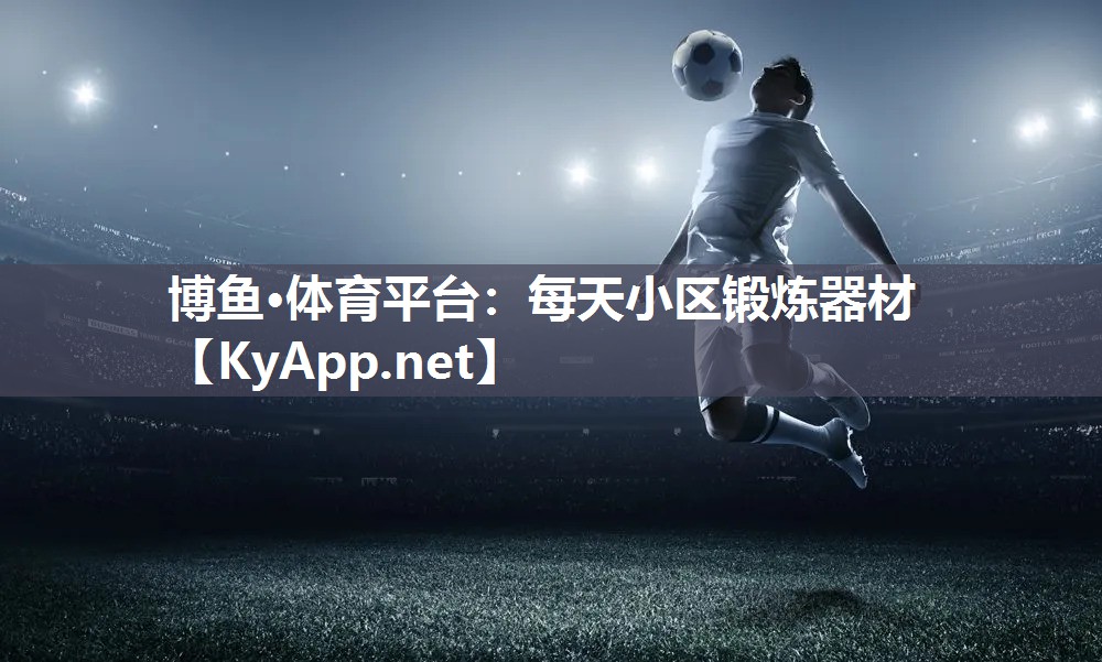 博鱼·体育平台：每天小区锻炼器材