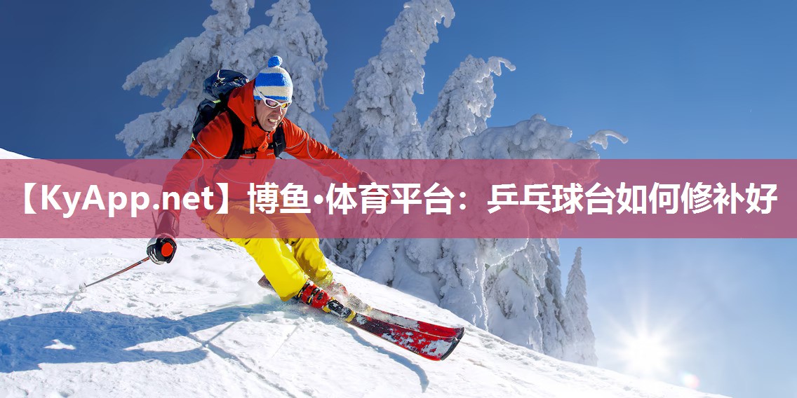 博鱼·体育平台：乒乓球台如何修补好