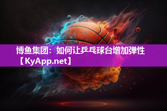 博鱼集团：如何让乒乓球台增加弹性