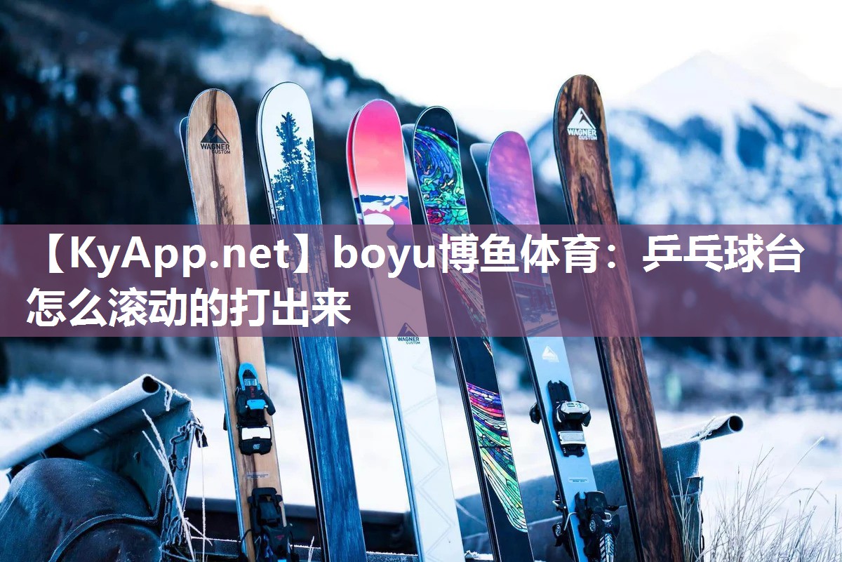 boyu博鱼体育：乒乓球台怎么滚动的打出来