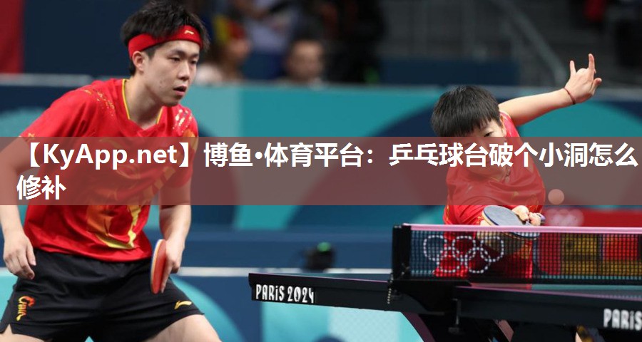 博鱼·体育平台：乒乓球台破个小洞怎么修补
