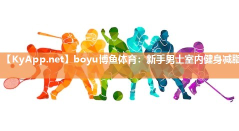 boyu博鱼体育：新手男士室内健身减脂