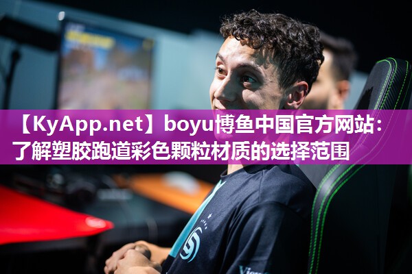 boyu博鱼中国官方网站：了解塑胶跑道彩色颗粒材质的选择范围