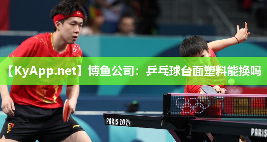 博鱼公司：乒乓球台面塑料能换吗