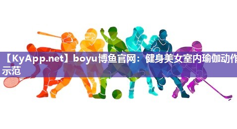 boyu博鱼官网：健身美女室内瑜伽动作示范