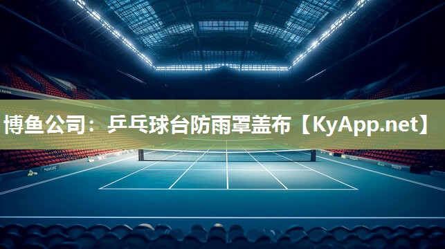 博鱼公司：乒乓球台防雨罩盖布
