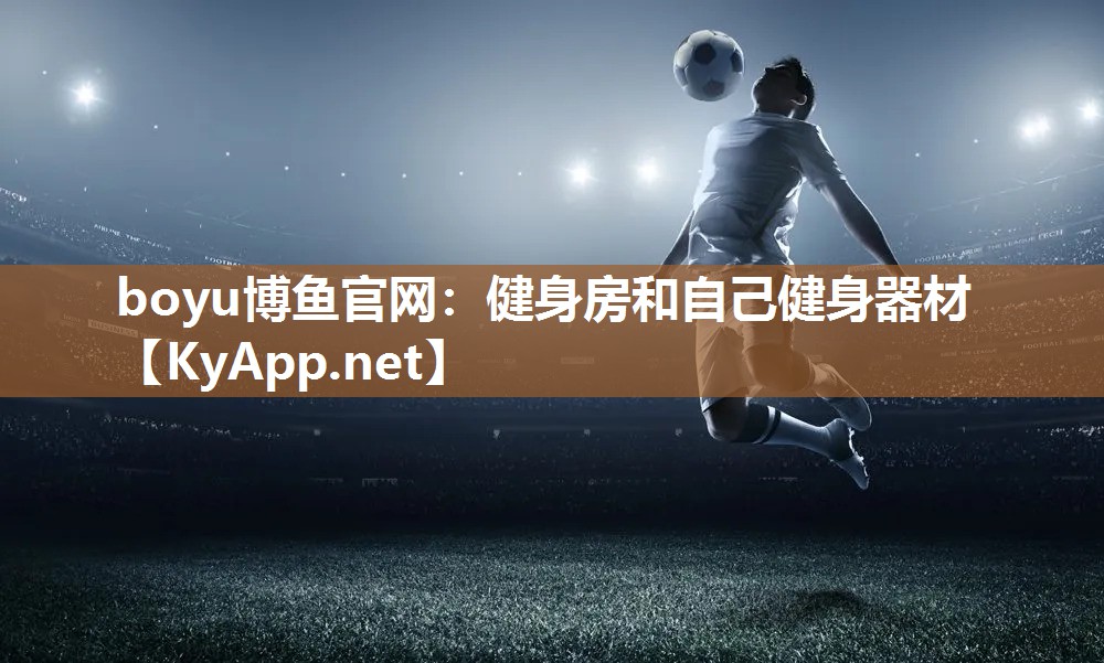 boyu博鱼官网：健身房和自己健身器材