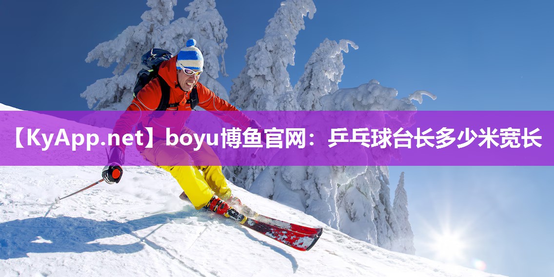 boyu博鱼官网：乒乓球台长多少米宽长