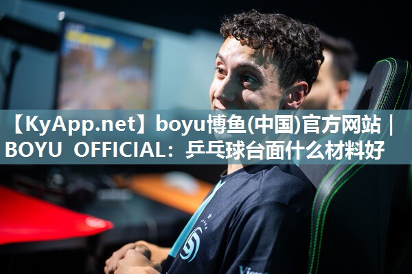 boyu博鱼(中国)官方网站｜BOYU OFFICIAL：乒乓球台面什么材料好
