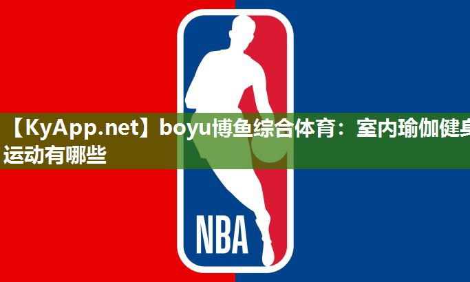 boyu博鱼综合体育：室内瑜伽健身运动有哪些