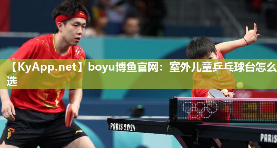 boyu博鱼官网：室外儿童乒乓球台怎么选