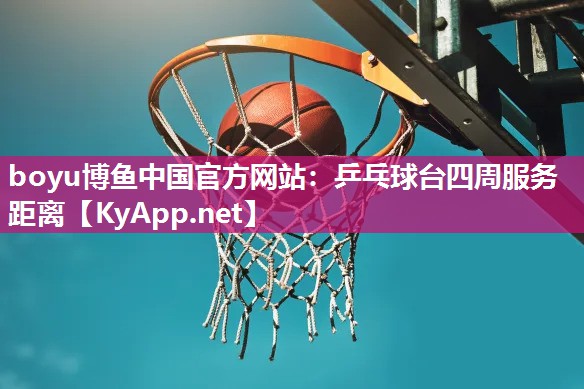 boyu博鱼中国官方网站：乒乓球台四周服务距离