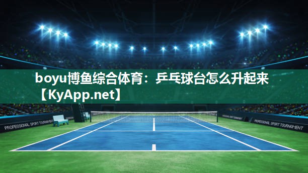 boyu博鱼综合体育：乒乓球台怎么升起来