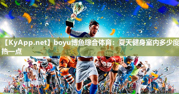 boyu博鱼综合体育：夏天健身室内多少度热一点