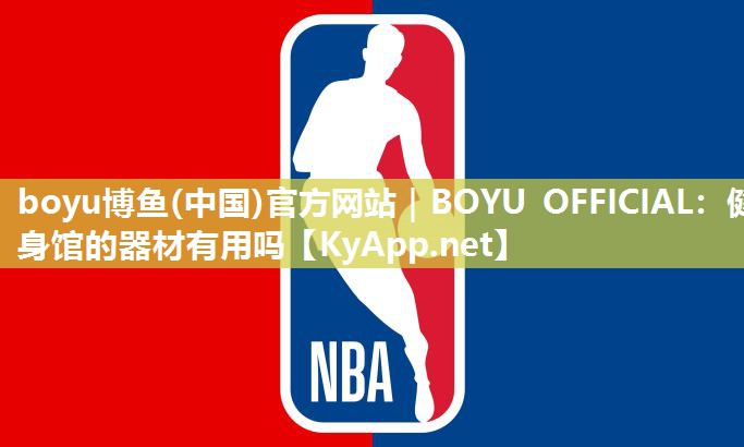 boyu博鱼(中国)官方网站｜BOYU OFFICIAL：健身馆的器材有用吗