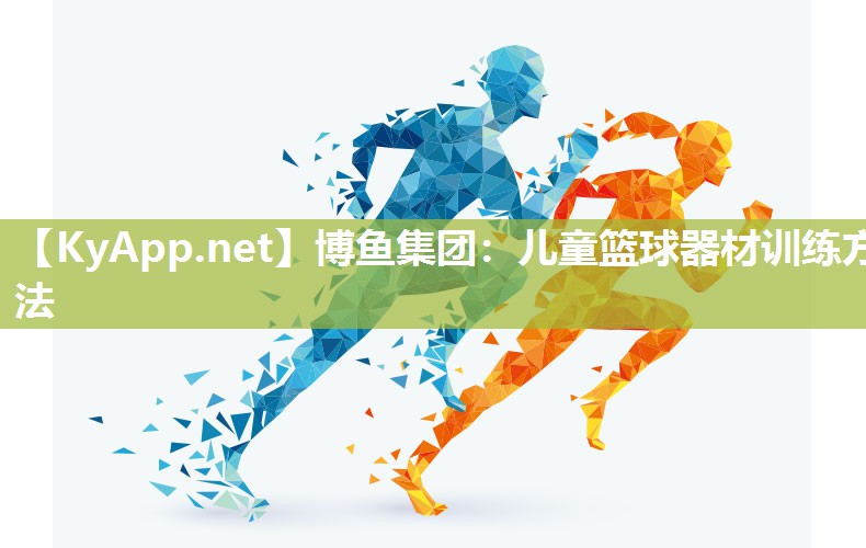 博鱼集团：儿童篮球器材训练方法