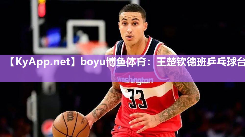 boyu博鱼体育：王楚钦德班乒乓球台