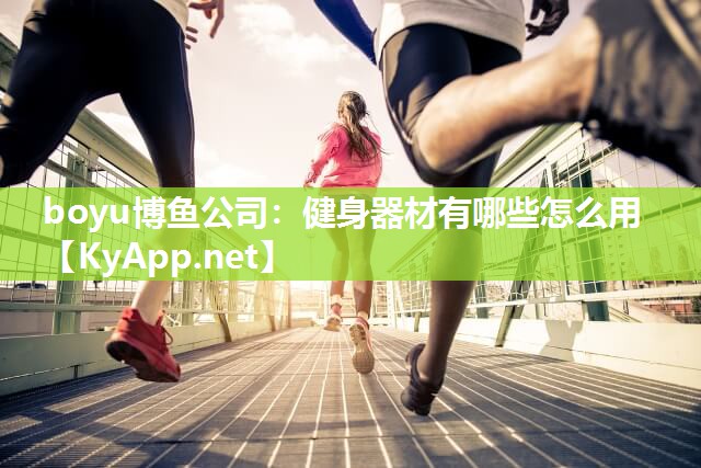 boyu博鱼公司：健身器材有哪些怎么用