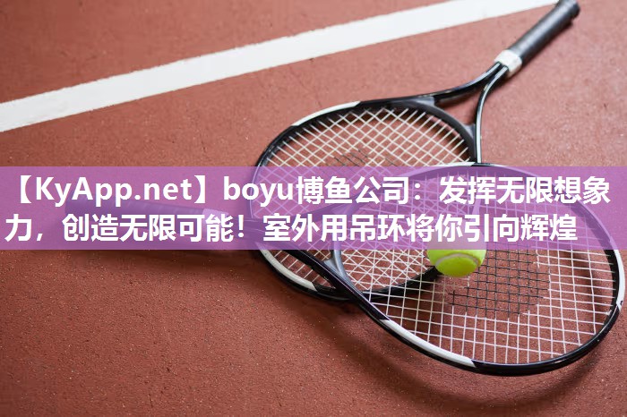 boyu博鱼公司：发挥无限想象力，创造无限可能！室外用吊环将你引向辉煌