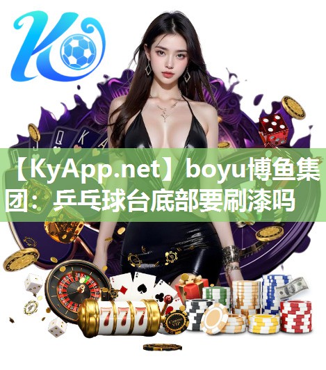 boyu博鱼集团：乒乓球台底部要刷漆吗