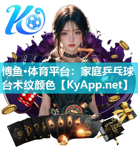 博鱼·体育平台：家庭乒乓球台木纹颜色