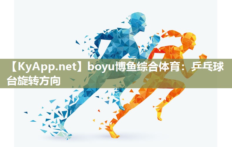 boyu博鱼综合体育：乒乓球台旋转方向